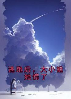 《逃跑后，大小姐她慌了》完结版免费阅读 《逃跑后，大小姐她慌了》最新章节列表