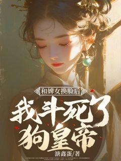 《和婢女换脸后，我斗死了狗皇帝》小说全文在线阅读 顾嬅齐徵闻小说全文