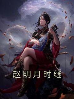 赵明月时继小说精彩章节免费试读（主角赵明月时继）