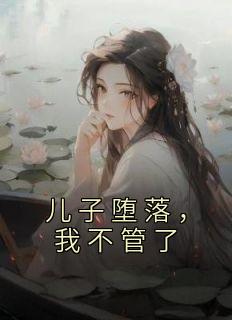 《儿子堕落，我不管了》潘婉江轩潘灵灵完结版在线阅读