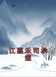 《江嘉禾司承煜》江嘉禾司承煜章节免费试读 江嘉禾司承煜是什么小说