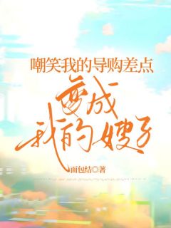 《嘲笑我的导购差点变成我的嫂子》小说章节目录免费阅读 露露林依依小说全文