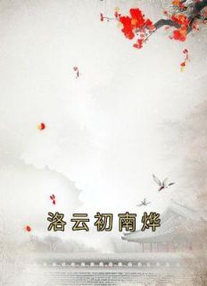 《洛云初南烨》小说章节列表精彩试读 洛云初南烨小说全文