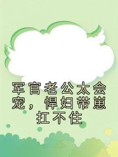 颜惜傅闻by清栀绵绵 军官老公太会宠，悍妇带崽扛不住全文免费阅读