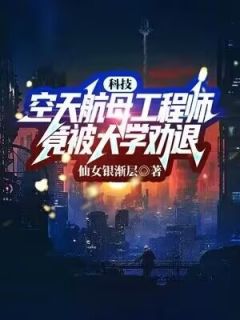 《科技：空天航母工程师，竟被大学劝退？》小说章节精彩阅读 陈楚萧大兵小说阅读