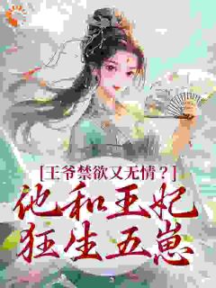 《王爷禁欲又无情？他和王妃狂生五崽》小说精彩阅读 《王爷禁欲又无情？他和王妃狂生五崽》最新章节列表