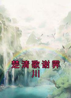 楚清歌谢霁川楚清歌谢霁川大结局在线阅读