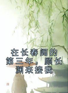 《在长春阁的第三年，顾长渊来接我》(顾烟柔顾长渊)小说阅读by佚名