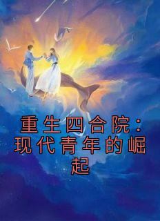 《重生四合院：现代青年的崛起》李青峰李青山大结局精彩阅读