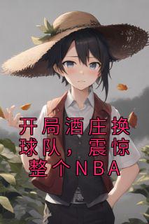 开局酒庄换球队，震惊整个NBA完整版全文阅读 杨力亚历山大小说 大结局