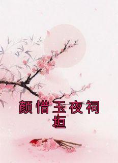 颜惜玉夜祠垣章节目录 《颜惜玉夜祠垣》全文阅读