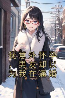 青春小说《我意外怀孕，男友却以为我在逼婚》主角傅忱时筠江晴雅全文精彩内容免费阅读