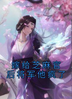 《嫁给芝麻官后将军他疯了》小说在线试读 《嫁给芝麻官后将军他疯了》最新章节目录