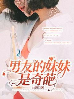 《男友的妹妹是奇葩》(姜言苏浩轩)小说阅读by白饭