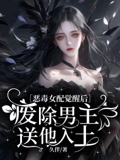 《恶毒女配觉醒后：废除男主送他入土》大结局在线试读 《恶毒女配觉醒后：废除男主送他入土》最新章节列表