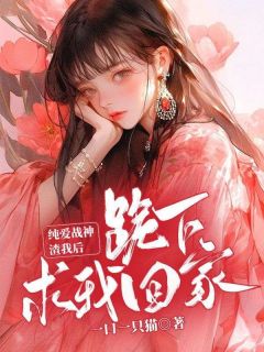 《纯爱战神渣我后，跪下求我回家》大结局在线阅读 《纯爱战神渣我后，跪下求我回家》最新章节列表