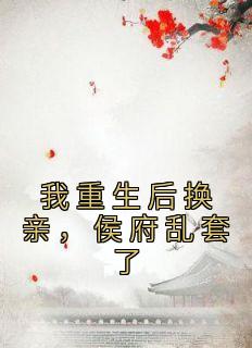 主角是姜云舒姜云深的小说在哪看 《我重生后换亲，侯府乱套了》小说阅读入口