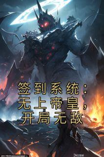 《签到系统：无上帝皇，开局无敌》小说章节目录免费阅读 李顺李苍小说阅读