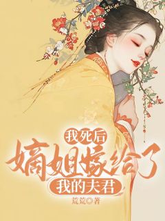 《我死后，嫡姐嫁给了我的夫君》小说精彩阅读 《我死后，嫡姐嫁给了我的夫君》最新章节列表