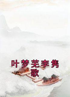 《叶梦芜李隽歌》小说在线试读 《叶梦芜李隽歌》最新章节列表