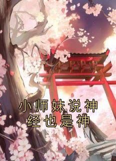 《小师妹说神经也是神》完结版精彩阅读 《小师妹说神经也是神》最新章节目录