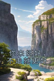 苏悦陆丛山 你来挺好，不走就更好完结版在线阅读