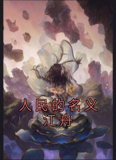 主角是江舟侯亮平的小说 《人民的名义江舟》 全文精彩阅读