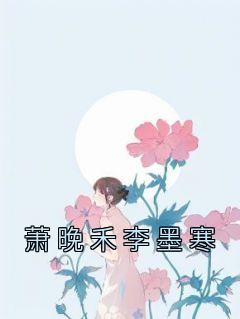 《萧晚禾李墨寒》完结版免费阅读 《萧晚禾李墨寒》最新章节列表