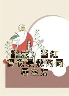 甜宠：当红偶像是我的同居室友颜清清江淮瑾小说精彩内容免费试读