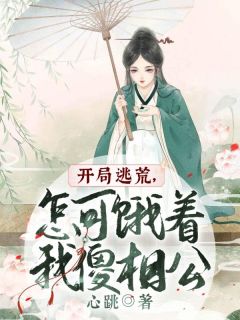 《开局逃荒，怎可饿着我傻相公》小说全文免费试读 《开局逃荒，怎可饿着我傻相公》最新章节目录