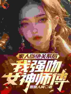 《家人断绝关系后，我强吻女神师傅》小说全文免费阅读 姜宁苏清璇小说全文