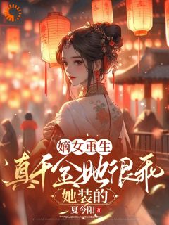 宋知渝沈晏西全文目录 嫡女重生：真千金她很乖，她装的免费章节阅读