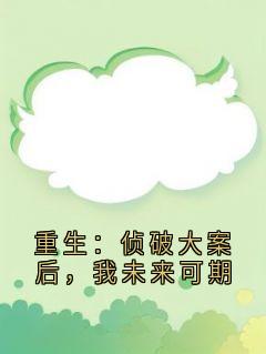 重生：侦破大案后，我未来可期重生：侦破大案后，我未来可期江风刘雨桐by小小扬扬完整在线阅读