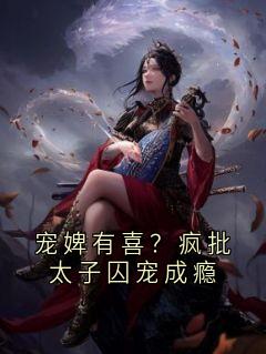 《宠婢有喜？疯批太子囚宠成瘾》小说大结局免费阅读 沈清如齐熠小说全文