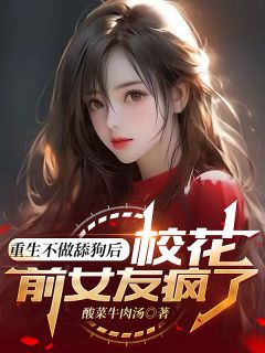 《重生不做舔狗后，校花前女友疯了》大结局精彩阅读 《重生不做舔狗后，校花前女友疯了》最新章节目录