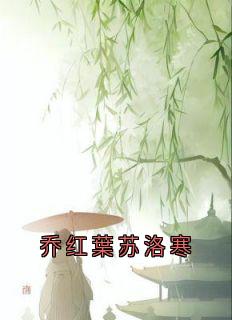 《乔红葉苏洛寒》小说完结版精彩阅读 乔红葉苏洛寒小说阅读