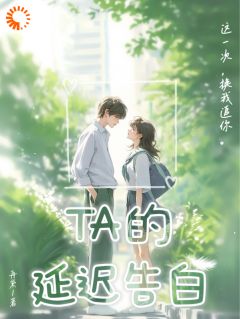 《TA的延迟告白》完结版免费试读 《TA的延迟告白》最新章节目录