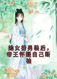 完整版《她女扮男装后，帝王怀疑自己断袖》云卿落墨轩临李湘禾全文免费阅读