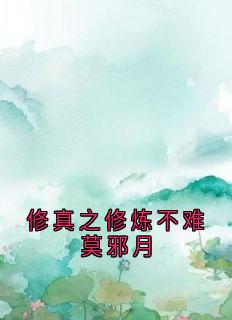 《修真之修炼不难莫邪月》小说精彩阅读 《修真之修炼不难莫邪月》最新章节列表