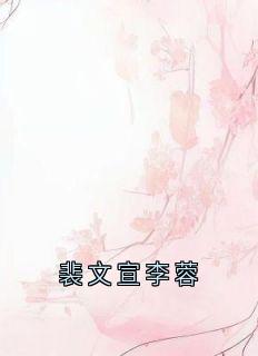 《裴文宣李蓉》小说全文精彩阅读 《裴文宣李蓉》最新章节目录