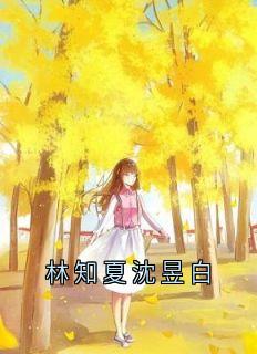 精品《林知夏沈昱白》小说在线阅读 沈昱白林知夏小说全集无删减全文