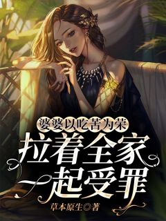 《婆婆以吃苦为荣非要拉着全家一起受罪》完结版在线阅读 《婆婆以吃苦为荣非要拉着全家一起受罪》最新章节目录