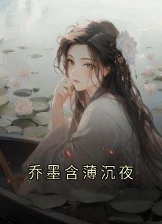 《乔墨含薄沉夜》小说章节列表精彩试读 薄沉夜乔墨含小说全文