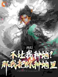 《西幻：不让我种地？那我把你种地里》小说完结版精彩试读 秦明普雷瑟小说全文