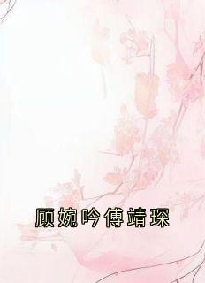 顾婉吟傅靖琛by顾婉吟 顾婉吟傅靖琛免费完整版