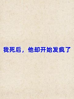 《我死后，他却开始发疯了》免费试读 白槿禾陆雪柔段暨白小说章节目录