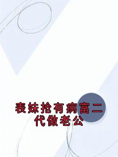 表妹抢有病富二代做老公林潇丁甜江鹤_表妹抢有病富二代做老公章节