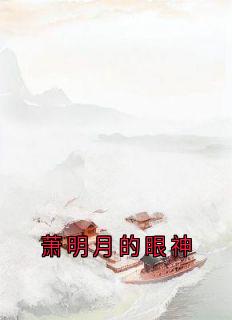 《萧明月的眼神》小说全文免费阅读 《萧明月的眼神》最新章节列表