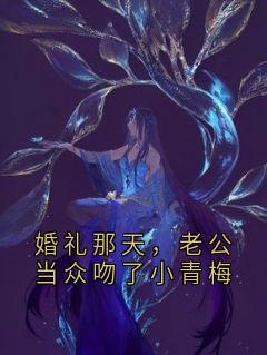 《婚礼那天，老公当众吻了小青梅》小说全文免费试读 《婚礼那天，老公当众吻了小青梅》最新章节列表