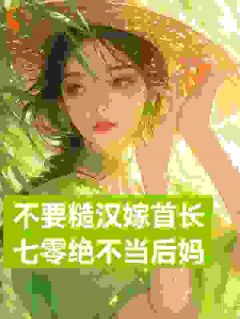 展新月展红颜小说 《不要糙汉嫁首长，七零绝不当后妈》小说全文免费阅读